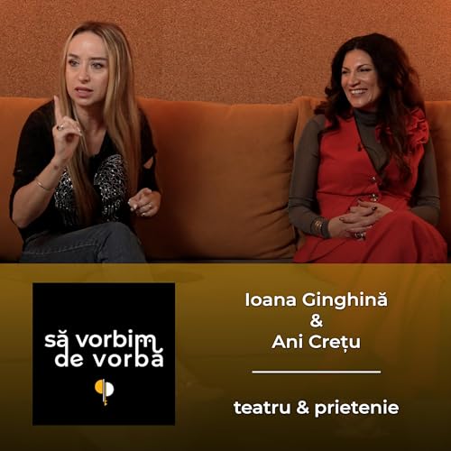 Ioana Ginghină & Ani Crețu | teatru & prietenie | să vorbim de vorbă | PODCAST 18