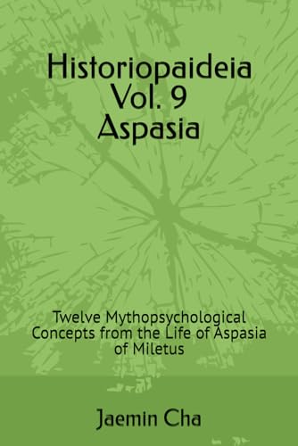 Historiopaideia Vol. 9 Aspasia: Twelve Mythopsychological Concepts from the Life of Aspasia of Miletus