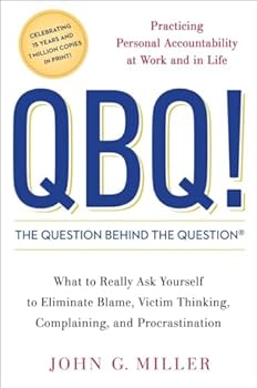 QBQ! The Question Behind the Question: Practicing Personal Accountability in Work and in Life