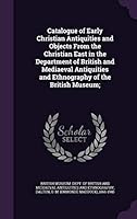 Catalogue of Early Christian Antiquities and Objects from the Christian East in the Department of British and Mediaeval Antiquities and Ethnography of the British Museum; 1342042905 Book Cover