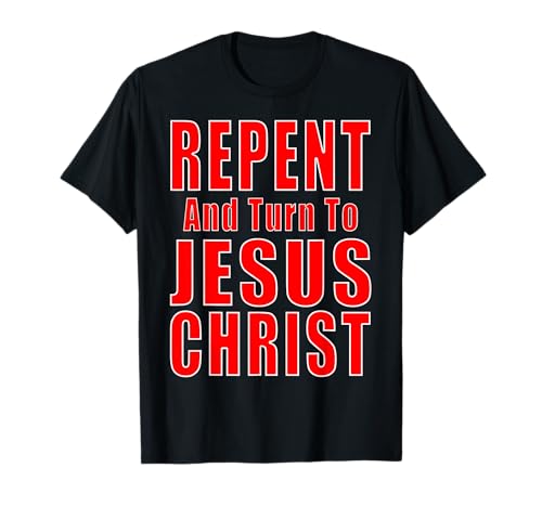 Repent & Believe in Jesus Christ Christian Evangelism Repent T-Shirt