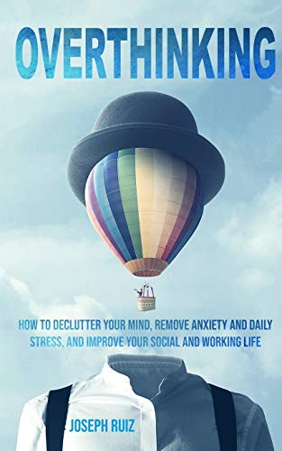 Overthinking: How to Declutter Your Mind, Remove Anxiety and Daily Stress, and Improve Your Social and Working Life