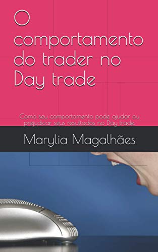 O comportamento do trader no Day trade: Como seu comportamento pode ajudar ou prejudicar seus resultados no Day trade. (Portuguese Edition)