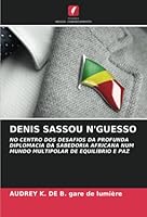 DENIS SASSOU N'GUESSO: NO CENTRO DOS DESAFIOS DA PROFUNDA DIPLOMACIA DA SABEDORIA AFRICANA NUM MUNDO MULTIPOLAR DE EQUILÍBRIO E PAZ 6205271559 Book Cover
