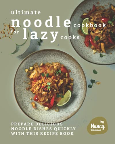 Ultimate Noodle Cookbook for Lazy Cooks: Prepare Delicious Noodle Dishes Quickly with This Recipe Book
