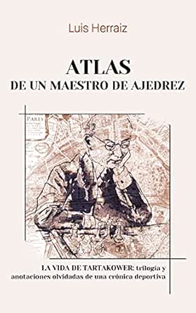 Atlas de un maestro de ajedrez: La vida de Tartakower: trilogía y anotaciones olvidadas de una crónica deportiva