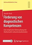 Förderung von diagnostischen Kompetenzen: Eine empirische Untersuchung mit Mathematik-Lehramtsstudierenden (Mathematikdidaktik im Fokus)