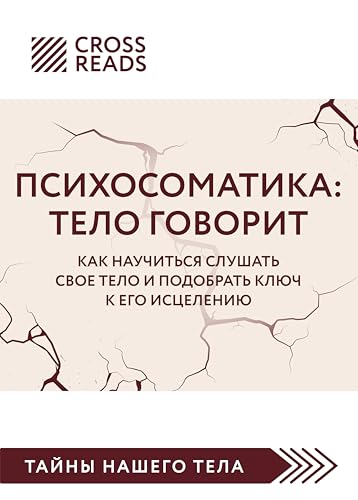 Саммари книги "Психосоматика: тело говорит. Как научиться слушать свое тело и подобрать ключ к его исцелению" (CrossReads: Тайны нашего тела) (Russian Edition)
