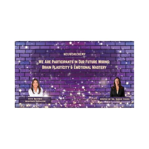 We Are Participants in Our Future Wiring: Brain Plasticity and Emotional Mastery with Beatriz Martinez-Pe&ntilde;alver