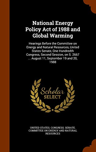 National Energy Policy Act of 1988 and Global Warming: Hearings Before the Committee on Energy and Natural Resources, United States Senate, One ... 2667 ... August 11, September 19 and 20, 1988