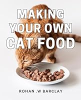 Making Your Own Cat Food: Creating Nutritious Homemade Meals for Your Feline Friend: A DIY Guide for Cat Owners and Pet Lovers B0CVS7NYTQ Book Cover