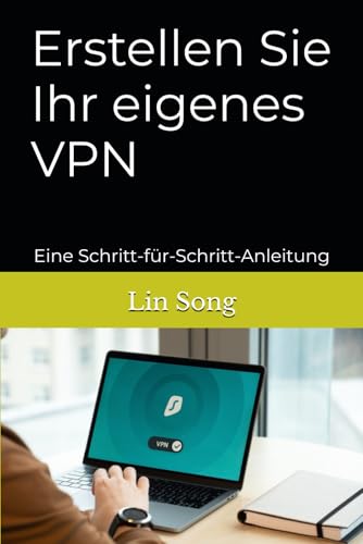 Erstellen Sie Ihr eigenes VPN: Eine Schritt-für-Schritt-Anleitung (German Edition)