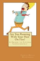 Are You Running With Your Hair On Fire?: A Guide to Living Consciously 0692385509 Book Cover