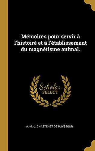 Mémoires pour servir à l'histoiré et à l'établissement du magnétisme animal. (French Edition)