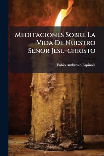Meditaciones Sobre La Vida De Nuestro Señor Jesu-christo: Para Cada Dia Del Año... (Spanish Edition)