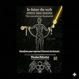  Le futur du web entre nos mains : Manifeste pour repenser l\'internet de demain (Manifeste du web3 humaniste et Kit pratique du web 3.0 pour créatif t. 1)