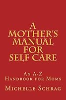 A Mother's Manual for Self-Care: An A-Z Handbook for Moms 1515119645 Book Cover