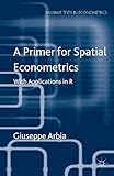 A Primer for Spatial Econometrics: With Applications in R (Palgrave Texts in Econometrics)