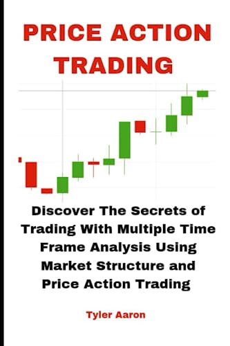 Price Action Trading: Discover The Secrets Of Trading With Multiple Time Frame Analysis Using Market Structure And Price Action Trading
