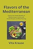 Flavors of the Mediterranean: Explore the Health Benefits of Mediterranean Cuisine with Simple Recipes and Meal Planning
