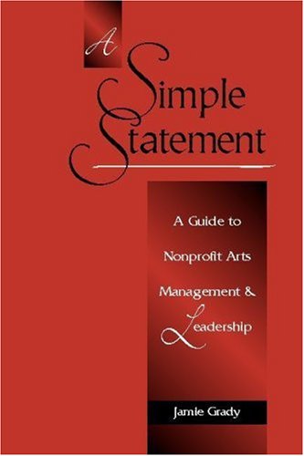 A Simple Statement: A Guide to Nonprofit Arts Management and Leadership A Simple Statement: A Guide to Nonprofit Arts Management and Leadership