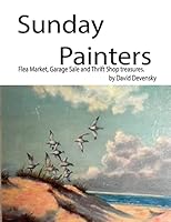 Sunday Painters: Flea Market, Garage Sale & Thrift Shop Treasures. 1505466482 Book Cover