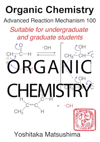 Organic Chemistry Advanced Reaction Mechanism 100: Suitable for undergraduate and graduate students