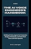 The AI Voice Engineer’s Handbook: Building AI Voice Agents for Production Design, Orchestrate, and Scale Real-Time LLM Voice Systems