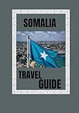 SOMALIA TRAVEL GUIDE 2025: Explore the Untamed Heart of East Africa