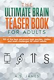 The Ultimate Brain Teaser Book For Adults: 150 of the best advanced logic puzzles, riddles and math challenges for smart adults