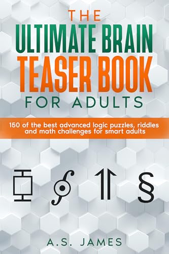 The Ultimate Brain Teaser Book For Adults: 150 of the best advanced logic puzzles, riddles and math challenges for smart adults