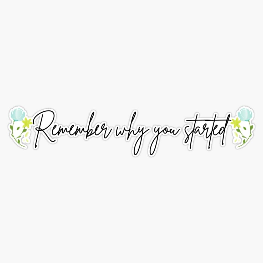 Remember Why You Started - Floral Sticker Vinyl Waterproof Sticker Decal Car Laptop Wall Window Bumper Sticker 5"