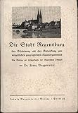  Die Stadt Regensburg, ihre Erscheinung und ihre Entwicklung zum neuzeitlichen, geographischen Raumorganismus,Ein Beitrag zur Heimatkunde der Bayerischen Ostmark.,