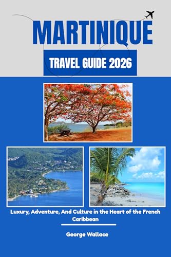MARTINIQUE TRAVEL GUIDE 2026: Luxury, Adventure, And Culture in the Heart of the French Caribbean