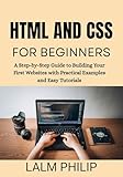 HTML and CSS for Beginners : A Step-by-Step Guide to Building Your First Websites with Practical Examples and Easy Tutorials