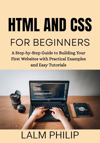 HTML and CSS for Beginners : A Step-by-Step Guide to Building Your First Websites with Practical Examples and Easy Tutorials
