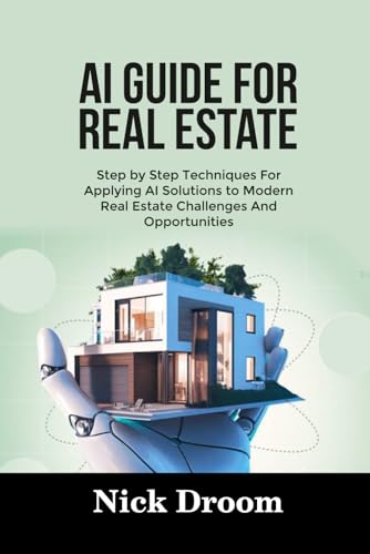 AI GUIDE FOR REAL ESTATE: Step by Step Techniques For Applying AI Solutions to Modern Real Estate Challenges And Opportunities