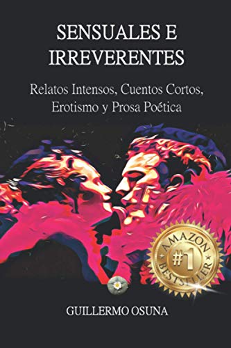SENSUALES E IRREVERENTES: Relatos Intensos, Cuentos Cortos, Erotismo y Prosa Poética (Spanish Edition)