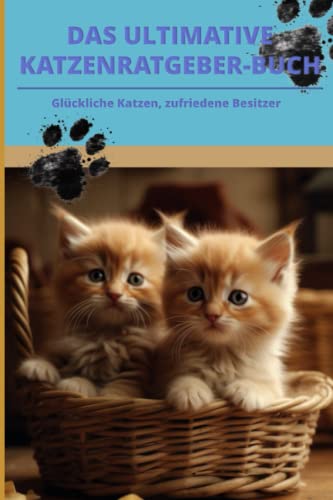 Der ultimative Katzenratgeber: Glückliche Katzen, zufriedene Besitzer