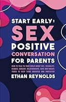 Start Early: Sex Positive Conversation for Parents: How to talk to your child about sex, sexuality, gender, consent, relationships, safe and unsafe touch to keep them educated and protected B0CV898NLV Book Cover