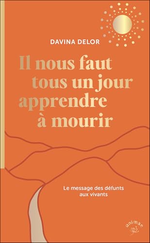 Il nous faut tous un jour apprendre à mourir: Le message des défunts aux vivants