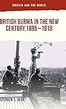 British Burma in the New Century, 1895–1918 (Britain and the World)