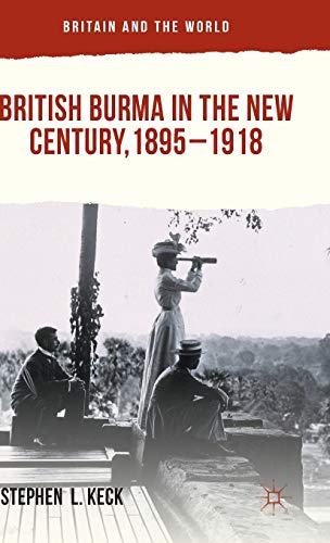 British Burma in the New Century, 1895–1918 (Britain and the World)