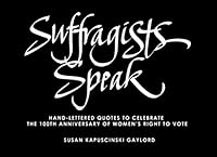 Suffragists Speak: Hand-Lettered Quotes to Celebrate The 100th Anniversary of Women's Suffrage 0989164292 Book Cover