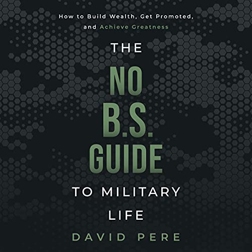 The No B.S. Guide to Military Life: How to Build Wealth, Get Promoted, and Achieve Greatness The No B.S. Guide to Military Life: How to Build Wealth, Get Promoted, and Achieve Greatness