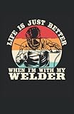 Life Is Just Better When I'm With My Welder: Notizbuch | Notebook | Kariert, DIN A5 (13.97x21.59 cm), 120 Seiten, creme-farbenes Papier, mattes Cover