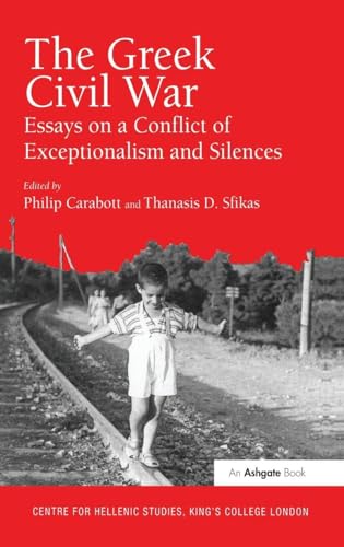 The Greek Civil War: Essays on a Conflict of Exceptionalism and Silences (Publications of the Centre for Hellenic Studies, King's College London)