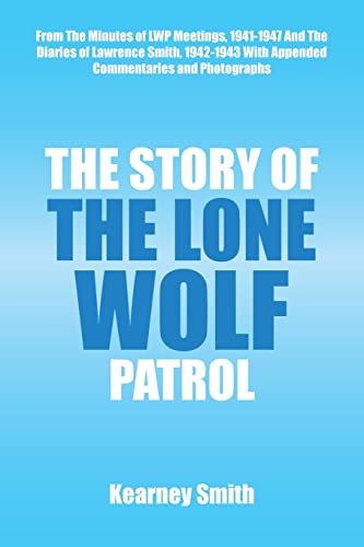 The Story of the Lone Wolf Patrol: From The Minutes of LWP Meetings, 1941-1947 And The Diaries of Lawrence Smith, 1942-1943 With Appended Commentaries and Photographs