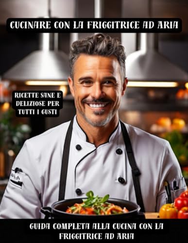 Cucinare con la Friggitrice ad Aria Ricette Sane e Deliziose per Tutti i Gusti: Una Guida Completa alla Cucina con la Friggitrice ad Aria - Antipasti, ... sano e vivere meglio) (Italian Edition)