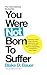 You Were Not Born to Suffer: Overcome Fear, Insecurity and Depression and Love Yourself Back to Happiness, Confidence and Peace